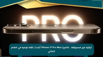 ترقية غير مسبوقة.. كاميرا iPhone 17 Pro Max تُحدث نقلة نوعية في العام الحالي